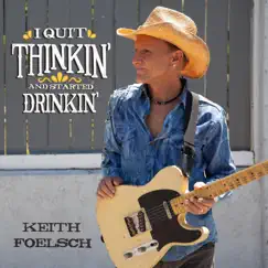 I Quit Thinkin' and Started Drinkin' - Single by Keith Foelsch album reviews, ratings, credits