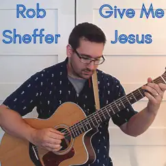 Give Me Jesus - Single by Rob Sheffer album reviews, ratings, credits