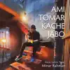 Ami Tomar Kache Jabo - Single album lyrics, reviews, download