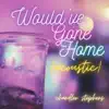 Would've Gone Home (Acoustic) - Single album lyrics, reviews, download