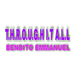 T.H.R.O.U.G.H I.T a.L.L - Single by Bendito Emmanuel album reviews, ratings, credits