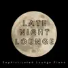 Late Night Lounge: Sophisticated Lounge Piano album lyrics, reviews, download