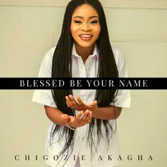 Blessed Be your Name - Single by Chigozie Achugo Akagha album reviews, ratings, credits