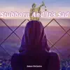Stubborn and It's Sad - Single album lyrics, reviews, download