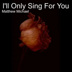 I'll Only Sing for You - Single by Matthew Michael album reviews, ratings, credits