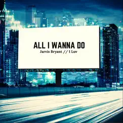 All I Wanna Do - Single by Jarvis Bryant & 1 Luv album reviews, ratings, credits
