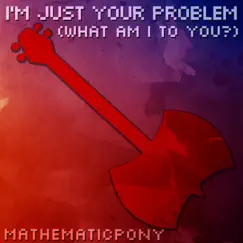 I'm Just Your Problem (What Am I To You?) Song Lyrics