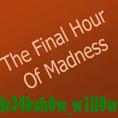 The Final Hour of Madness - Single by Fr34ksh0w_w1ll0w album reviews, ratings, credits