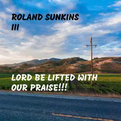 Lord Be Lifted With Our Praise!!! - Single by Roland Sunkins III album reviews, ratings, credits