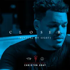 Closer (Restore My Sight) - Single by Christon Gray album reviews, ratings, credits