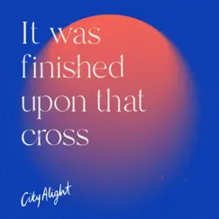 It Was Finished Upon That Cross - Single by CityAlight album reviews, ratings, credits