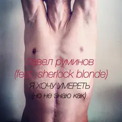 Я хочу умереть, но не знаю как (feat. Sherlock Blonde) by Павел Руминов album reviews, ratings, credits