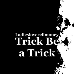 Trick Be a Trick - Single by LADIESLOVERELLMONEY album reviews, ratings, credits