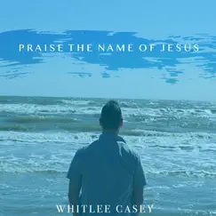 Praise the Name of Jesus - Single by Whitlee Casey album reviews, ratings, credits