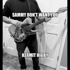 Sammy Don't Want You - Single by Kermit Higby album reviews, ratings, credits