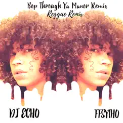 Bop Through Ya Manor (Reggae Remix) - Single by DJ Echo & FFSYTHO album reviews, ratings, credits