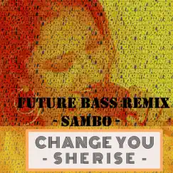 Change You (feat. Sambo) [Future Bass Remix] - Single by Sherise album reviews, ratings, credits