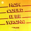 How Could It Be Wrong (Extended Mix) song lyrics