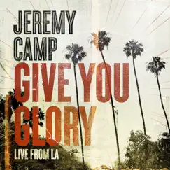 Give You Glory (Live From LA) - Single by Jeremy Camp album reviews, ratings, credits