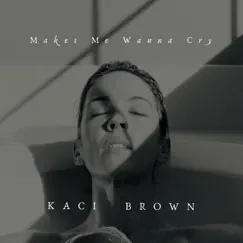 Makes Me Wanna Cry - Single by Kaci Brown album reviews, ratings, credits