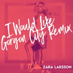 I Would Like (Gorgon City Remix) - Single by Zara Larsson album reviews, ratings, credits