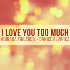 I Love You Too Much - Single by Daniel Alvarez & Adriana Figueroa album reviews, ratings, credits