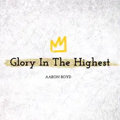 Glory in the Highest - Single by Aaron Boyd album reviews, ratings, credits