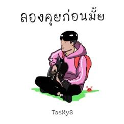 ลองคุยก่อนมั้ย - Single by TAEKYS album reviews, ratings, credits