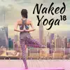 18 Naked Yoga - A Collection of the Very Best in Yoga Music, Meditation Music and Nature Sounds album lyrics, reviews, download