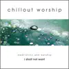 Chillout Worship – Meditation and Worship 2004 (I Shall Not Want) album lyrics, reviews, download