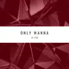Only Wanna - Single album lyrics, reviews, download