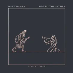 Run To The Father: The Collection - EP by Matt Maher album reviews, ratings, credits