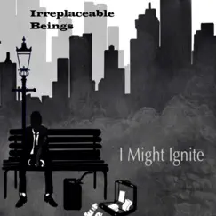 I Might Ignite - EP by Irreplaceable Beings album reviews, ratings, credits