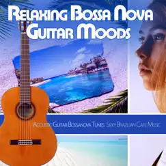 Relaxing Bossa Nova Guitar Moods: Acoustic Guitar Bossanova Tunes Sexy Brazilian Cafe Music by Jazz Guitar Music Academy & Jazz Music DEA Channel album reviews, ratings, credits