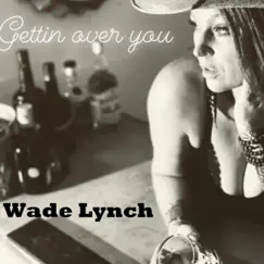 Gettin' Over You - Single by Wade Lynch album reviews, ratings, credits