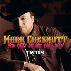 You Can't Do Me This Way (Remix) - Single by Mark Chesnutt album reviews, ratings, credits
