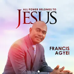 All Power Belongs to Jesus by Francis Agyei album reviews, ratings, credits