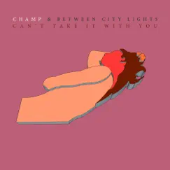 Can't Take It With You - Single by Champ & Between City Lights album reviews, ratings, credits
