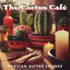 The Cactus Café: Mexican Cafe Ambience with Spicy Latin Guitar, Dinner Jazz Music, Chill Lounge & Relax album lyrics, reviews, download