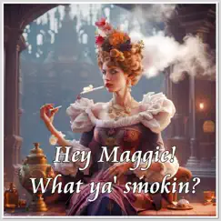 Hey Maggie! What you bin smokin? Song Lyrics