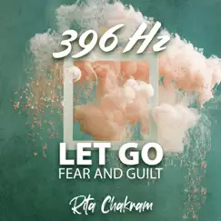 396 Hz Let Go Fear and Guilt: Remove Negative Blocks and Past Traumas, Break Unconscious Blockages and Negative Energy by Rita Chakram album reviews, ratings, credits