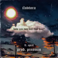 How Can You Feel That Way? (feat. APRIL) - Single by Iluvtora album reviews, ratings, credits