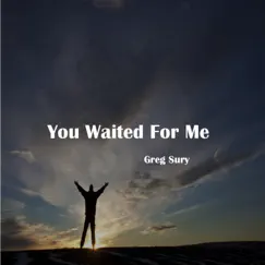 You Waited For Me - Single by Greg Sury album reviews, ratings, credits