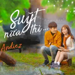 Suýt Nữa Thì... - Single by Andiez album reviews, ratings, credits