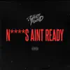 N****s Ain't Ready - Single album lyrics, reviews, download