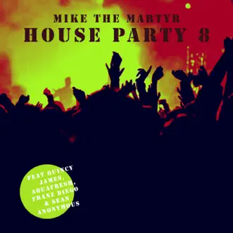 House Party Eight (feat. Dj Quincy James, Franz Diego, Sean Anonymous & Aquafresh) - Single by Mike The Martyr album download