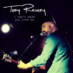 I Can't Make You Love Me - Single by Troy Ramey album reviews, ratings, credits