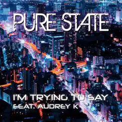 I'm Trying to Say (feat. Audrey K) - Single by Pure State album reviews, ratings, credits