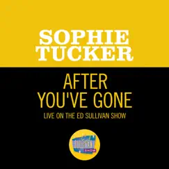 After You've Gone (Live On The Ed Sullivan Show, October 12, 1952) - Single by Sophie Tucker album reviews, ratings, credits