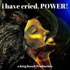 I Have Cried Power - Single by King Kusch album reviews, ratings, credits